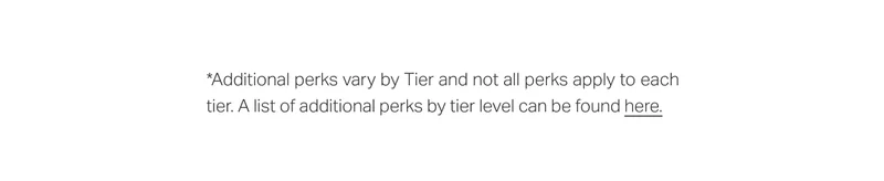 *Additional perks vary by Tier and not all perks apply to each tier. A list of additional perks by tier level can be found here.