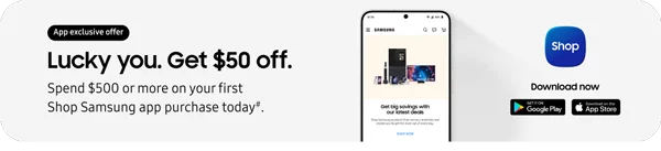 App exclusive offer
Lucky you. Get $50 off.
Spend $500 or more on your first Shop Samsung app purchase today.#
Download now