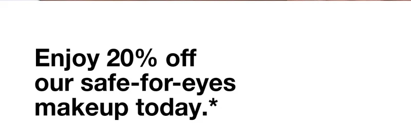 Enjoy 20% off our safe-for-eyes makeup today.*