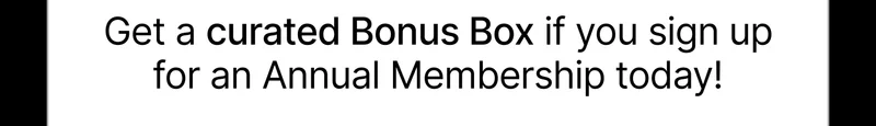 Get a curated Bonus Box if you sign up for an Annual Membership today!