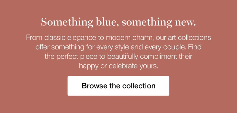 Something blue, something new. From classic elegance to modern charm, our art collections offer something for every style and every couple. Find the perfect piece to beautifully compliment their happy or celebrate yours.