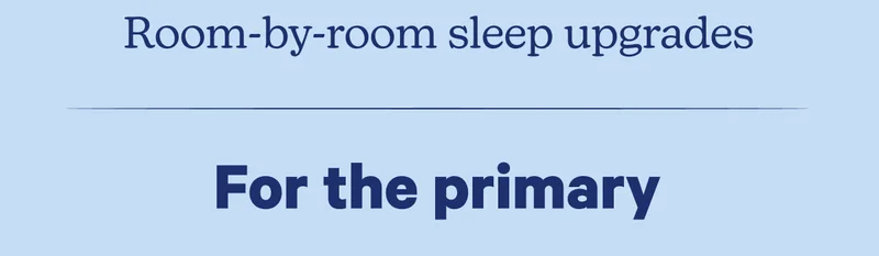 Room-by-room sleep upgrades; For the primary