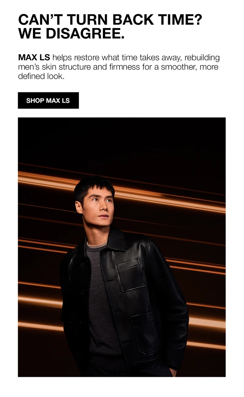 CAN’T TURN BACK TIME? WE DISAGREE. MAX LS helps restore what time takes away, rebuilding men’s skin structure and firmness for a smoother, more defined look. SHOP MAX LS.