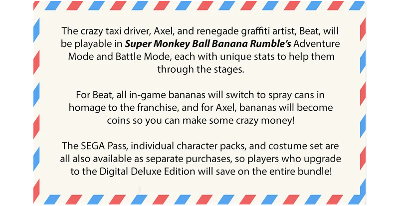 The crazy taxi driver, Axel, and renegade graffiti artist, Beat, will be playable in Super Monkey Ball Banana Rumble's Adventure Mode and Battle Mode.