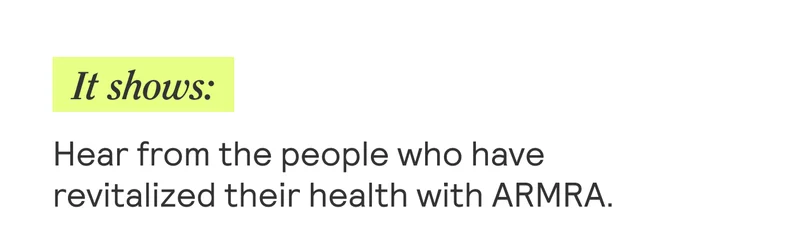 It shows:  Hear from the people who have revitalized their health with ARMRA.
