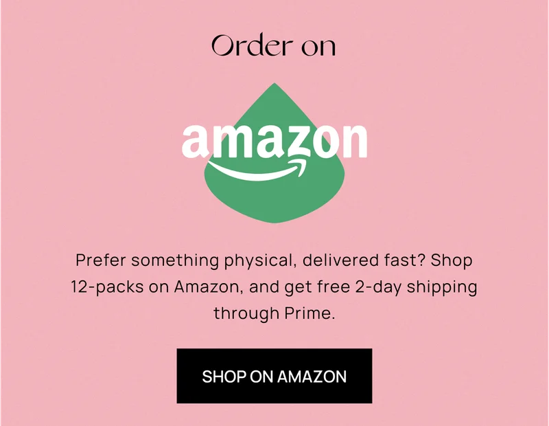 Order on Amazon | Prefer something physical, delivered fast? Shop 12-packs on Amazon, and get free 2-day shipping through Prime. | Shop on Amazon