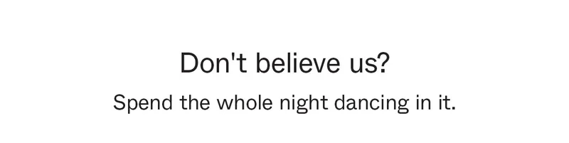 Don't believe us? Spend the whole night dancing in it.