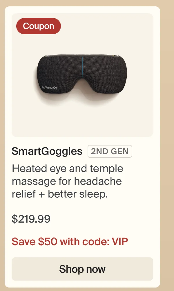 Coupon | SmartGoggles | 2ND GEN | Heated eye and temple massage for headache relief + better sleep. | $219.99 | Save $50 with code: VIP | Shop now