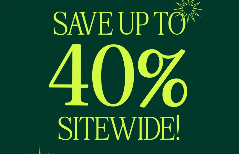 SAVE UP TO 40% SITEWIDE! Final hours to fill your cart. Shop Now