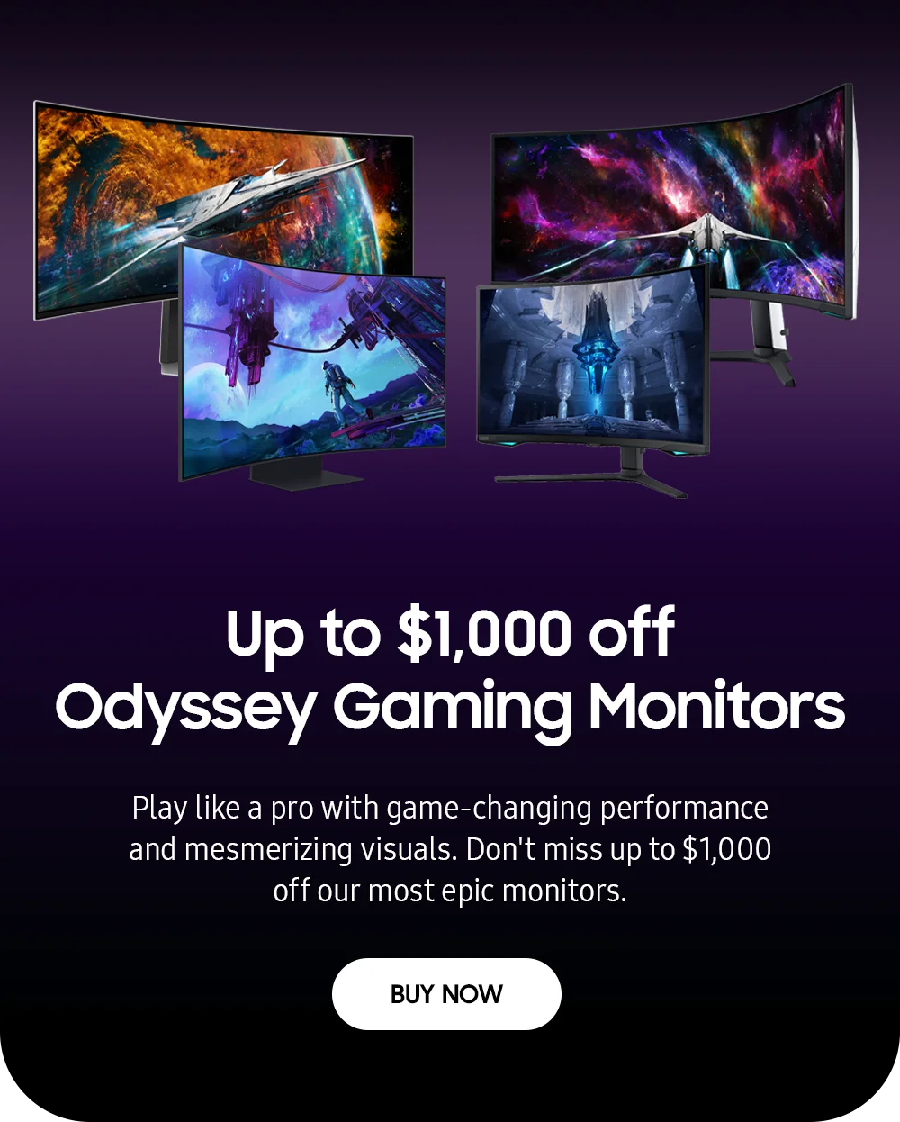 Up to $1000 off Odyssey Gaming Monitors-Play like a pro with game-changing performance and mesmerizing visuals. Don't miss up to $1000 off our most epic monitors.-BUY NOW