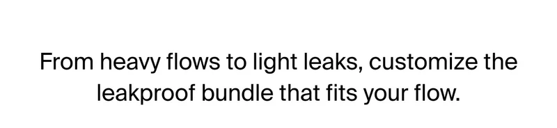 From heavy flows to lkight leaks, customize the leakproof bundle that fits your flow.