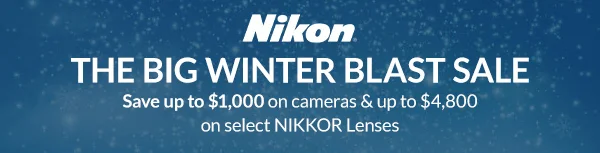 NIKON | THE BIG WINTER BLAST SALE | Save up to $1,000 on cameras & up to $4,800 on select NIKKOR Lenses