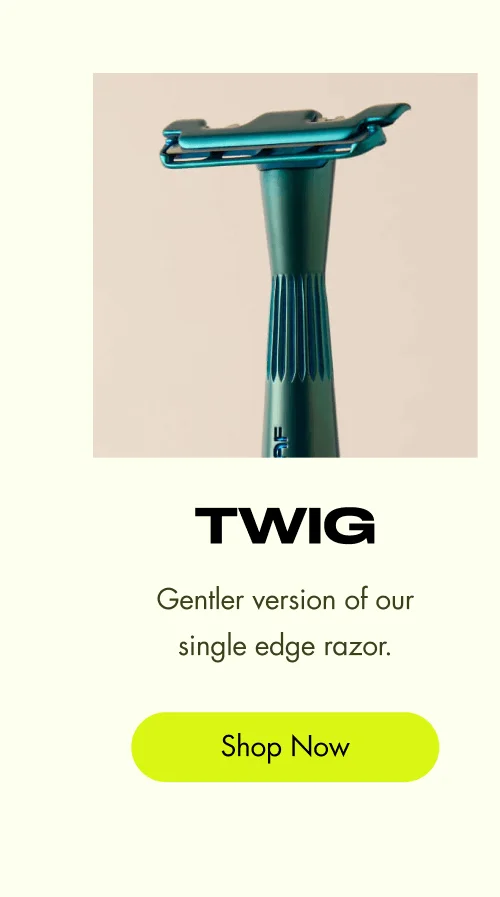 Twig  Gentler version of our single edge razor.  [ Shop Now ]