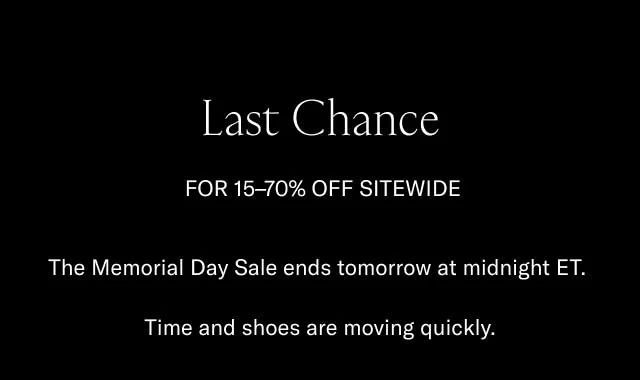 Last Chance for 15-70% off sitewide. The Memorial Day Sale ends tomorrow at midnight ET. Time and shoes are moving quickly.