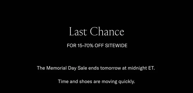 Last Chance for 15-70% off sitewide. The Memorial Day Sale ends tomorrow at midnight ET. Time and shoes are moving quickly.
