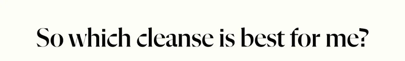 So which cleanse is best for me?