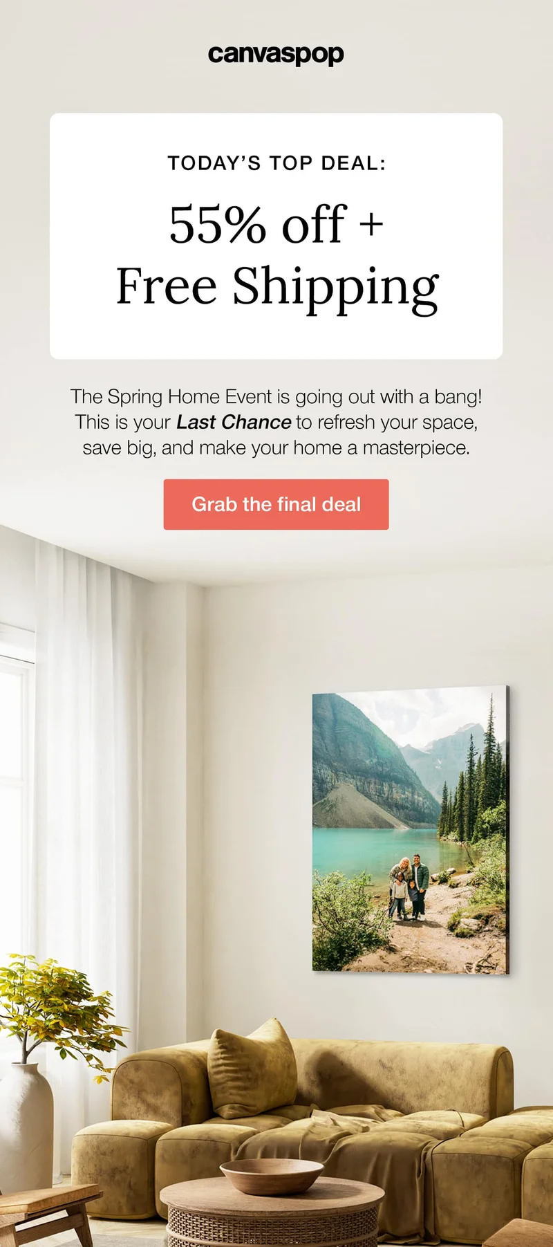 Today's top deal: 55% off + Free Shipping. This Spring Home Event is going out with a bang! This is your Last Chance to refresh your space, save big, and make your home a masterpiece.