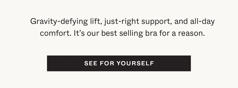Gravity-defying lift, just-right support, and all-day comfort. It's our bestselling bra for a reason.