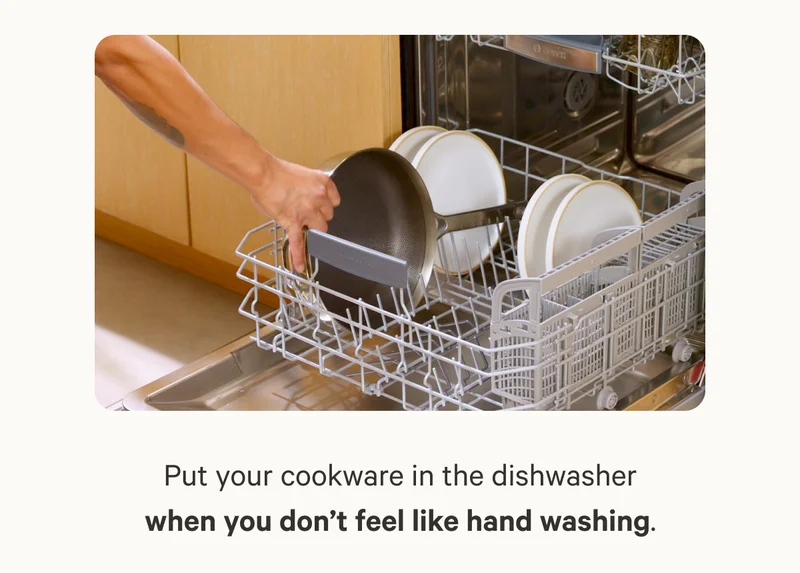 Put your cookware in the dishwasher when you don’t feel like hand washing.