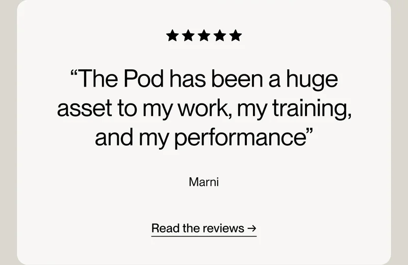“The Pod has been a huge asset to my work, my training, and my performance”