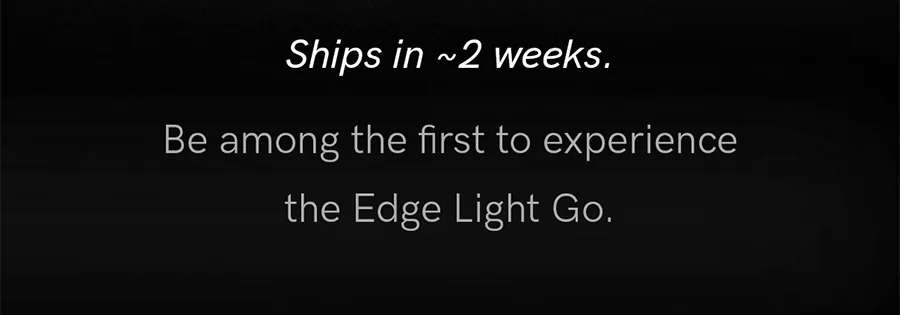Ships in approximately 2 weeks. Be among the first to experience the Edge Light Go.