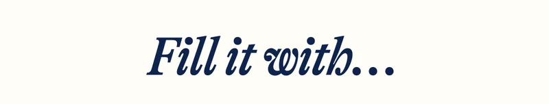 Fill it with...