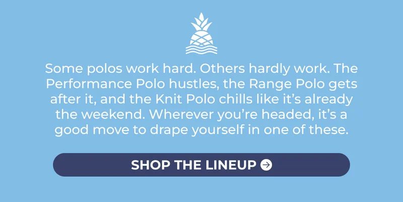 Some polos work hard. Others hardly work. The Performance Polo hustles, the Range Polo gets after it, and the Knit Polo chills like it’s already the weekend. Wherever you’re headed, it’s a good move to drape yourself in one of these.