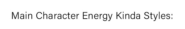Main Character Energy Kinda Styles: