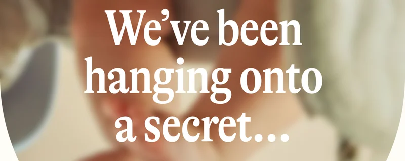 We’ve been hanging onto a secret...