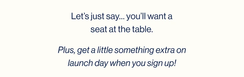 Let’s just say… you’ll want a seat at the table.