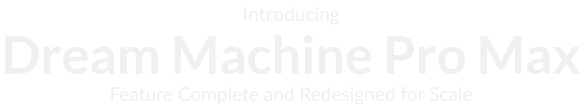 Introducing Dream Machine Pro Max Feature Complete and Redesigned for Scale