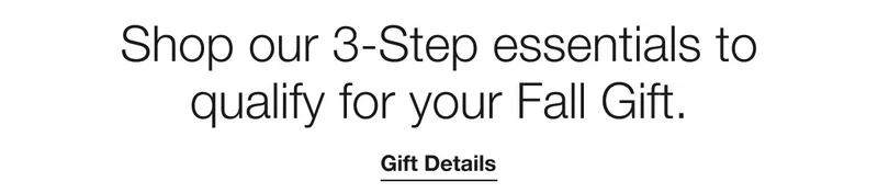 Shop our 3-Step essentials to qualify for your Fall Gift. | Gift Details
