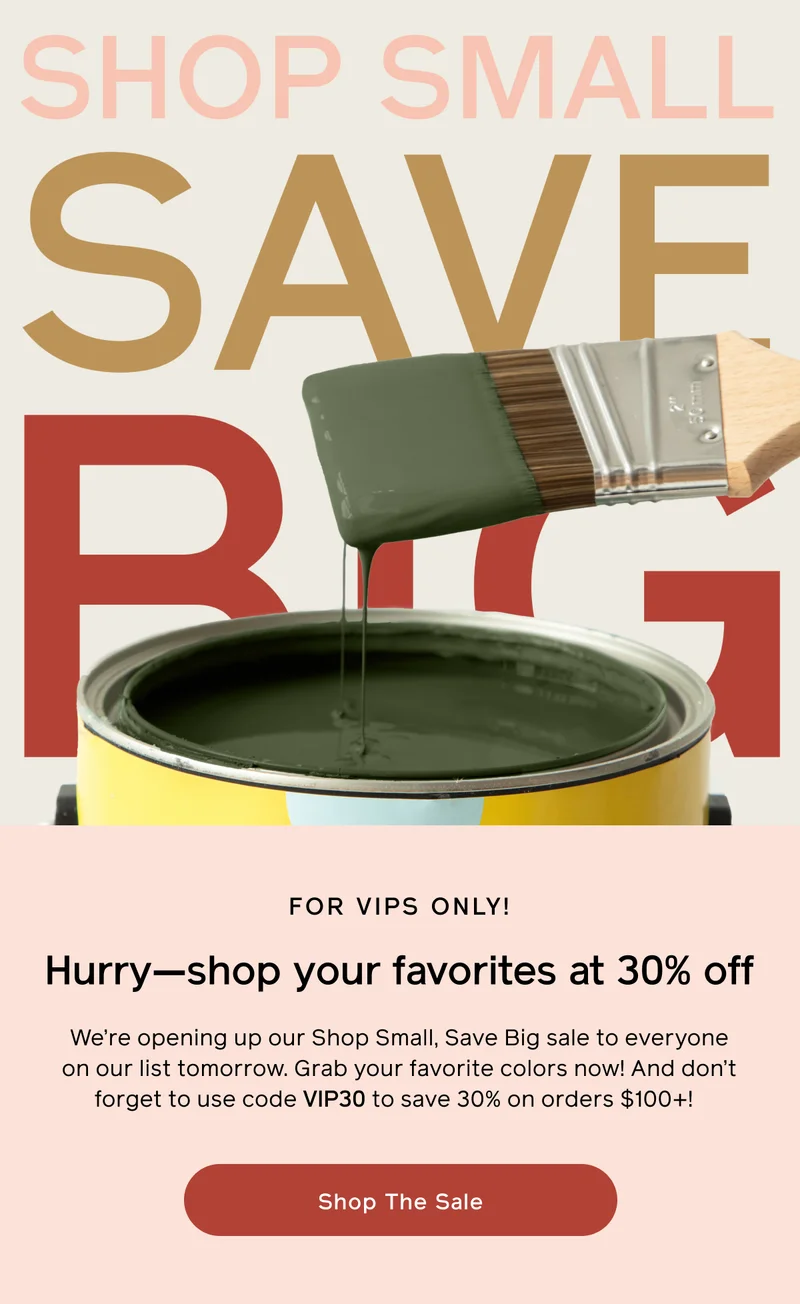 SHOP SMALL SAVE BIG. FOR VIPS ONLY! Hurry—shop your favorites at 30% off. We're opening up our Shop Small, Save Big sale to everyone on our list tomorrow. Grab your favorite colors now! And don't forget to use code VIP30 to save 30% off on orders $100+! Shop The Sale