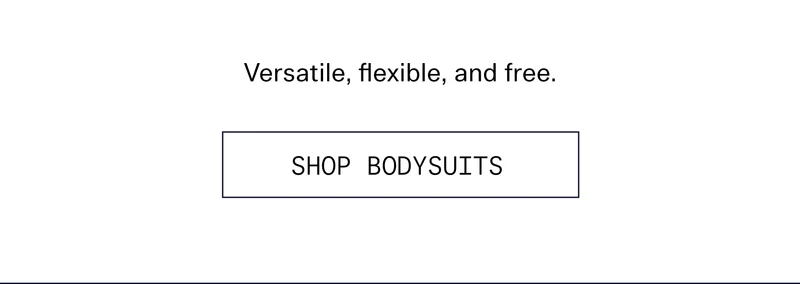 Versatile, flexible, and free.  |  SHOP BODYSUITS