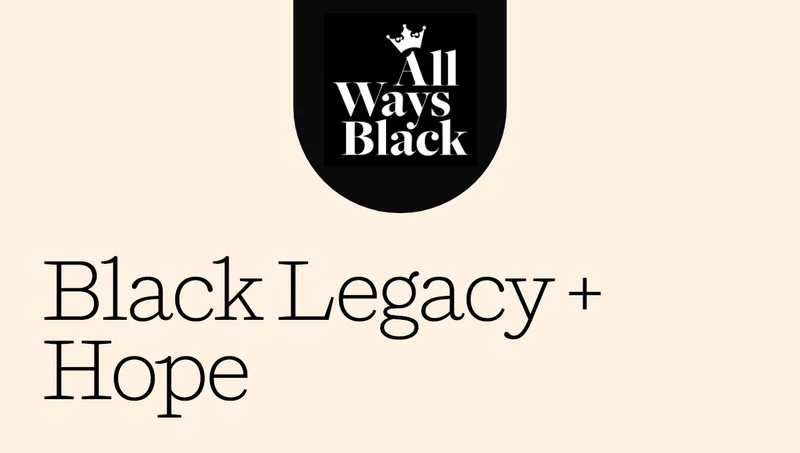 All Ways Black: Black Legacy + Hope