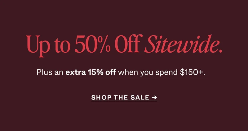 Up to 50% Off Sitewide. Plus an extra 15% off when you spend $150+.