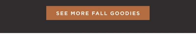 SEE MORE FALL GOODIES SEE MORE FALL GOODIES