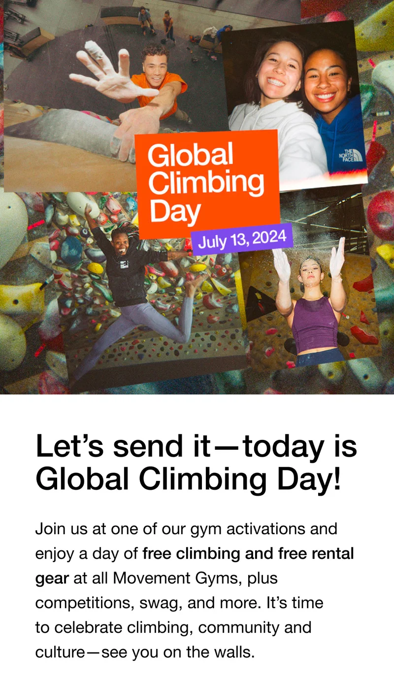 Let's send it - today is Global Climbing Day! Join us at one of our gym activations and enjoy a day of free climbing and free rental gear at all Movement Gyms, plus competitions, swag, and more. It's time to celebrate climbing, community and culture-see you on the walls.