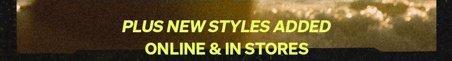 Plus New Styles Added: Online & In Stores