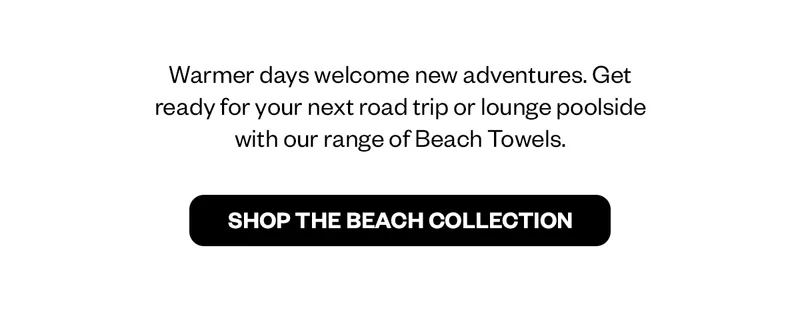 Warmer days welcome new adventures. Get ready for your next road trip or lounge poolside with our range of Beach Towel.