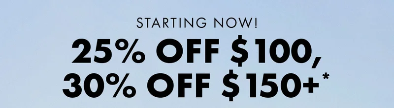 Starting now! 25% Off $100, 30% Off $150+*