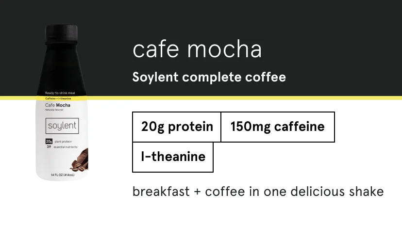 cafe mocha Soylent complete coffee. 20g protein, 150mg caffeine, l-theanine