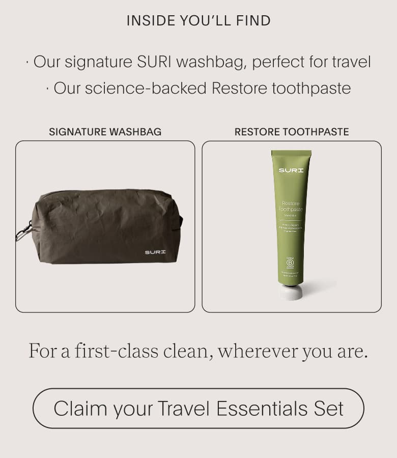 inside you'll find - Our signature SURI washbag - Our science-backed Restore toothpaste | For a first-class clean, wherever you are. | Claim your Travel Essentials Set