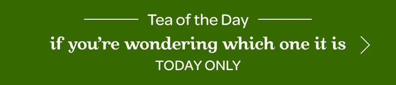 Tea of the day - If you’re wondering which one it is - Today only