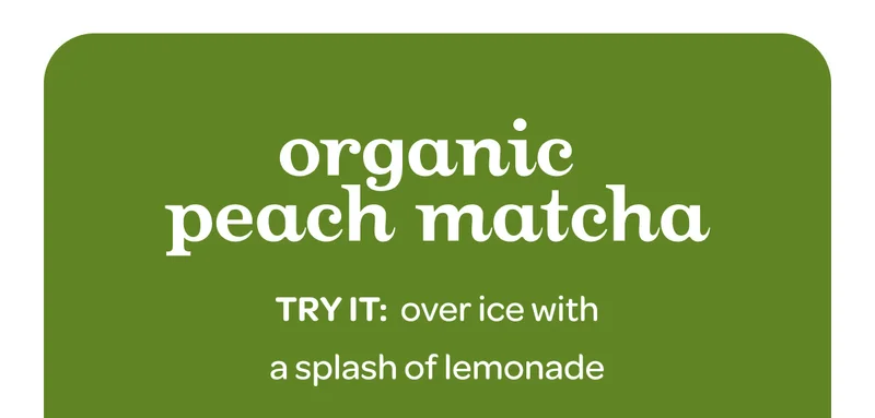 Organic peach matcha - Try it: over ice with a splash of lemonade