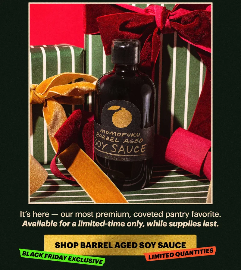 Sub-header: It’s here — our most premium, coveted pantry favorite. Available for a limited-time only, while supplies last.  CTA: SHOP BARREL AGED SOY SAUCE  TAGS: BLACK FRIDAY EXCLUSIVE, LIMITED QUANTITIES