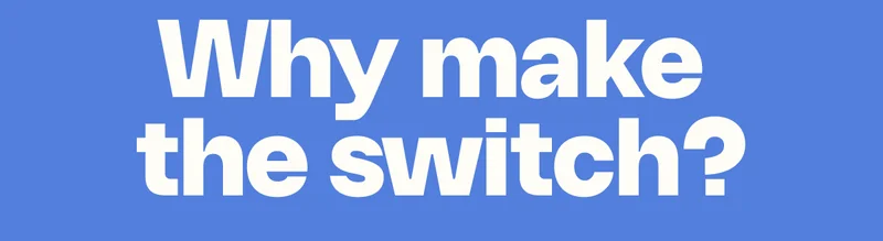 Why make  the switch?
