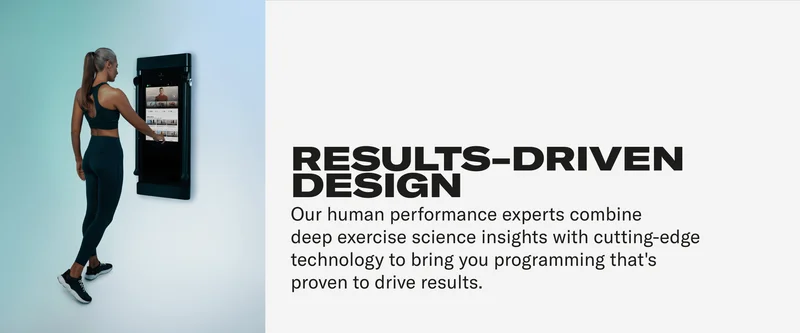 RESULTS-DRIVEN DESIGN Our human performance experts combine deep exercise science insights with cutting-edge technology to bring you programming that's proven to drive results.