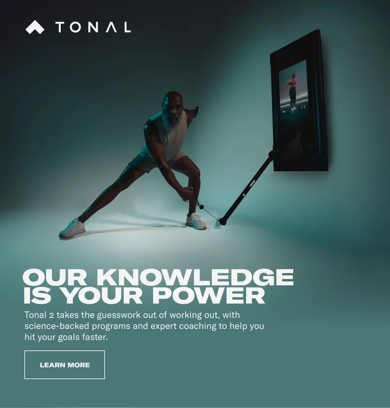 HEADLINE: OUR KNOWLEDGE IS YOUR POWER SUBHEAD: Tonal 2 takes the guesswork out of working out, with science-backed programs and expert coaching to help you hit your goals faster. CTA MODULE - LEARN MORE