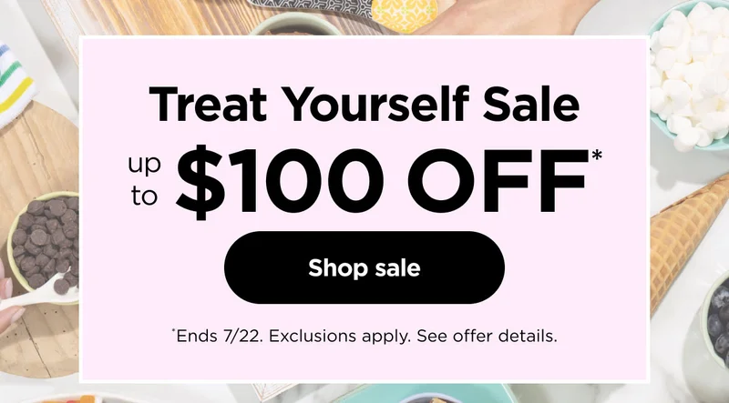 Treat yourself Sale. Up to $100 off * *Ends 7/14. Exclusions apply. See offer details.